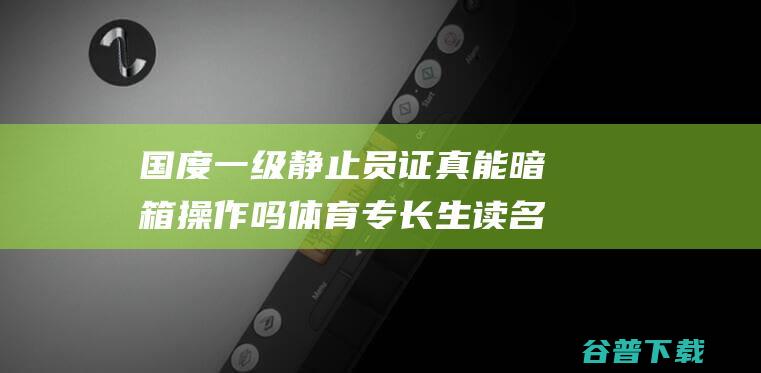 国度一级静止员证真能暗箱操作吗 体育专长生读名校 言论旋涡中的 (一级国定)